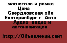 магнитола и рамка › Цена ­ 1 500 - Свердловская обл., Екатеринбург г. Авто » Аудио, видео и автонавигация   